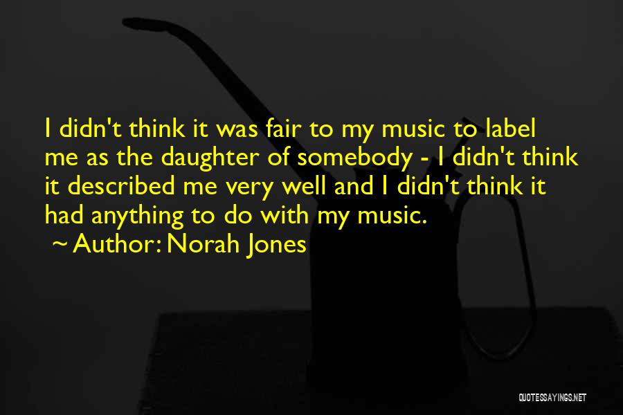 Norah Jones Quotes: I Didn't Think It Was Fair To My Music To Label Me As The Daughter Of Somebody - I Didn't