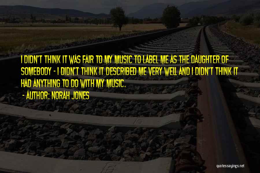 Norah Jones Quotes: I Didn't Think It Was Fair To My Music To Label Me As The Daughter Of Somebody - I Didn't