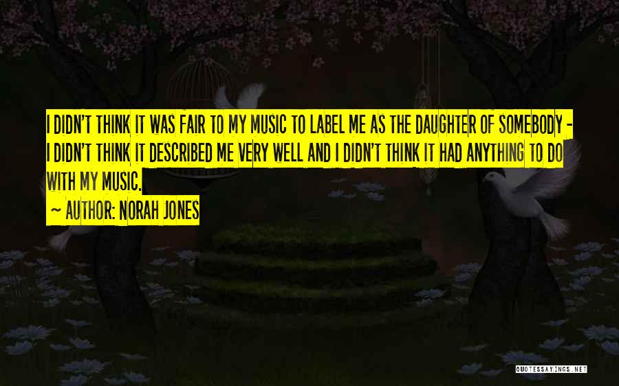 Norah Jones Quotes: I Didn't Think It Was Fair To My Music To Label Me As The Daughter Of Somebody - I Didn't