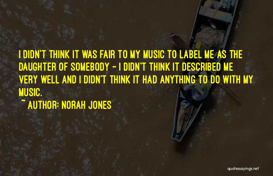 Norah Jones Quotes: I Didn't Think It Was Fair To My Music To Label Me As The Daughter Of Somebody - I Didn't