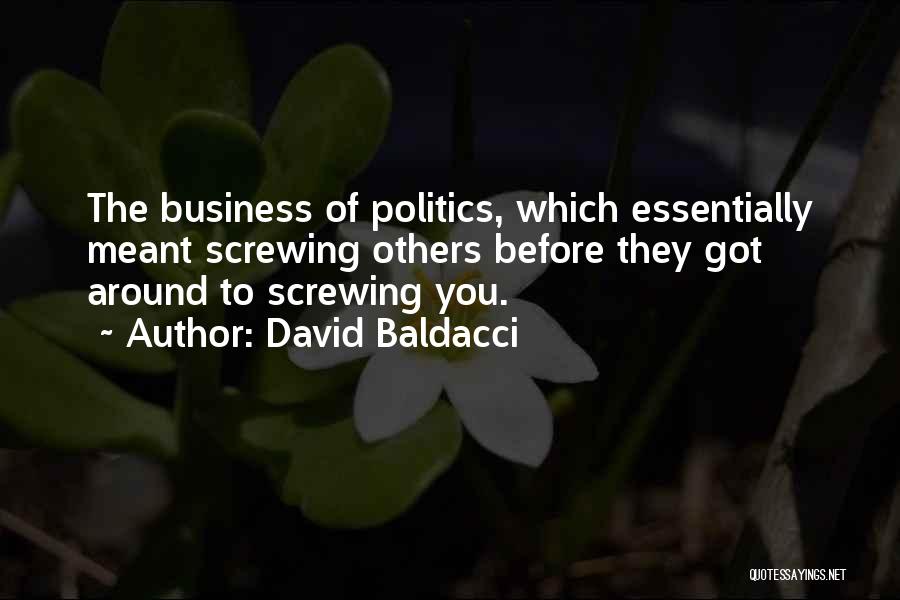 David Baldacci Quotes: The Business Of Politics, Which Essentially Meant Screwing Others Before They Got Around To Screwing You.