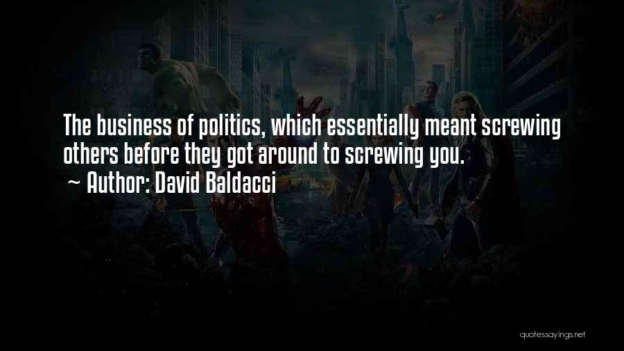 David Baldacci Quotes: The Business Of Politics, Which Essentially Meant Screwing Others Before They Got Around To Screwing You.