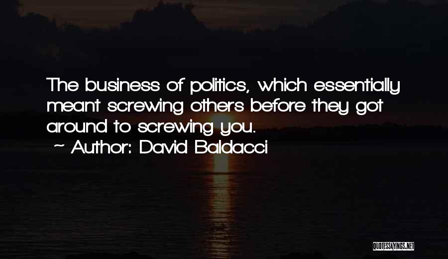 David Baldacci Quotes: The Business Of Politics, Which Essentially Meant Screwing Others Before They Got Around To Screwing You.
