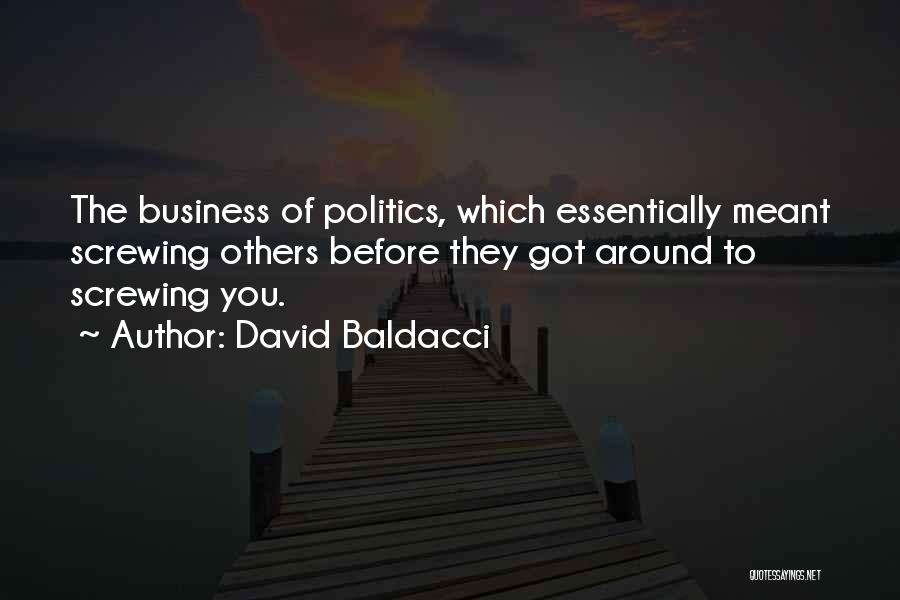 David Baldacci Quotes: The Business Of Politics, Which Essentially Meant Screwing Others Before They Got Around To Screwing You.