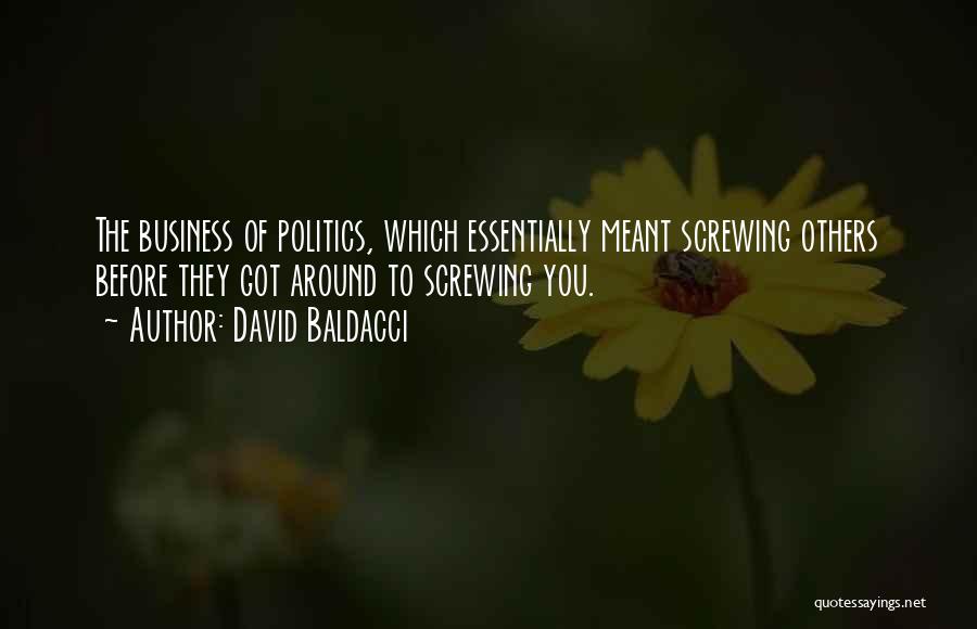 David Baldacci Quotes: The Business Of Politics, Which Essentially Meant Screwing Others Before They Got Around To Screwing You.