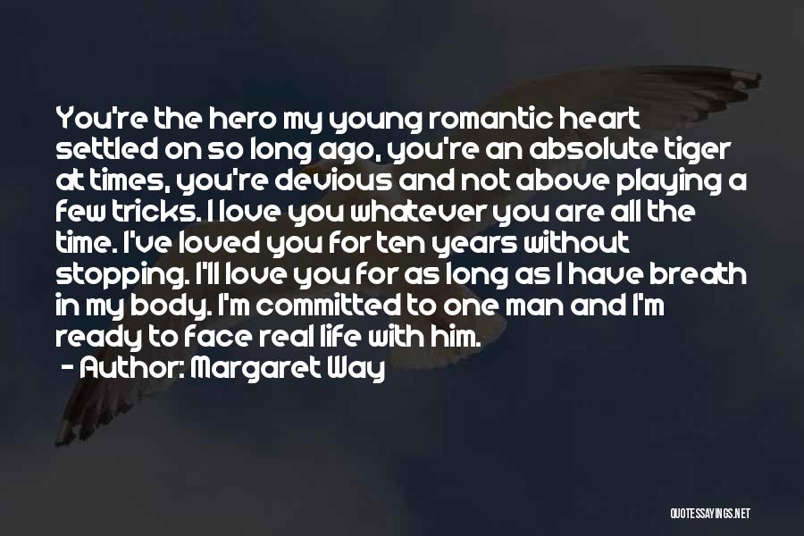 Margaret Way Quotes: You're The Hero My Young Romantic Heart Settled On So Long Ago, You're An Absolute Tiger At Times, You're Devious