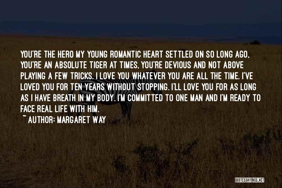 Margaret Way Quotes: You're The Hero My Young Romantic Heart Settled On So Long Ago, You're An Absolute Tiger At Times, You're Devious