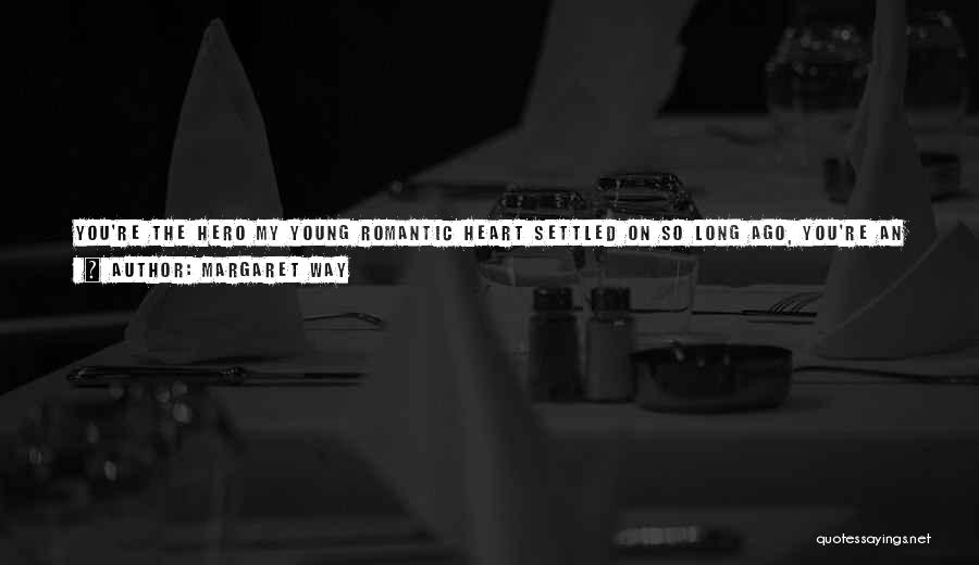 Margaret Way Quotes: You're The Hero My Young Romantic Heart Settled On So Long Ago, You're An Absolute Tiger At Times, You're Devious