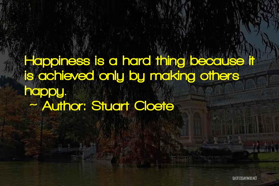 Stuart Cloete Quotes: Happiness Is A Hard Thing Because It Is Achieved Only By Making Others Happy.