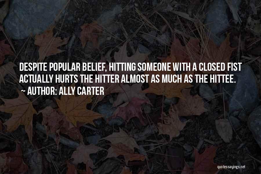 Ally Carter Quotes: Despite Popular Belief, Hitting Someone With A Closed Fist Actually Hurts The Hitter Almost As Much As The Hittee.