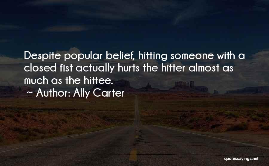 Ally Carter Quotes: Despite Popular Belief, Hitting Someone With A Closed Fist Actually Hurts The Hitter Almost As Much As The Hittee.