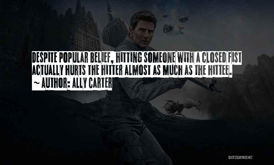 Ally Carter Quotes: Despite Popular Belief, Hitting Someone With A Closed Fist Actually Hurts The Hitter Almost As Much As The Hittee.