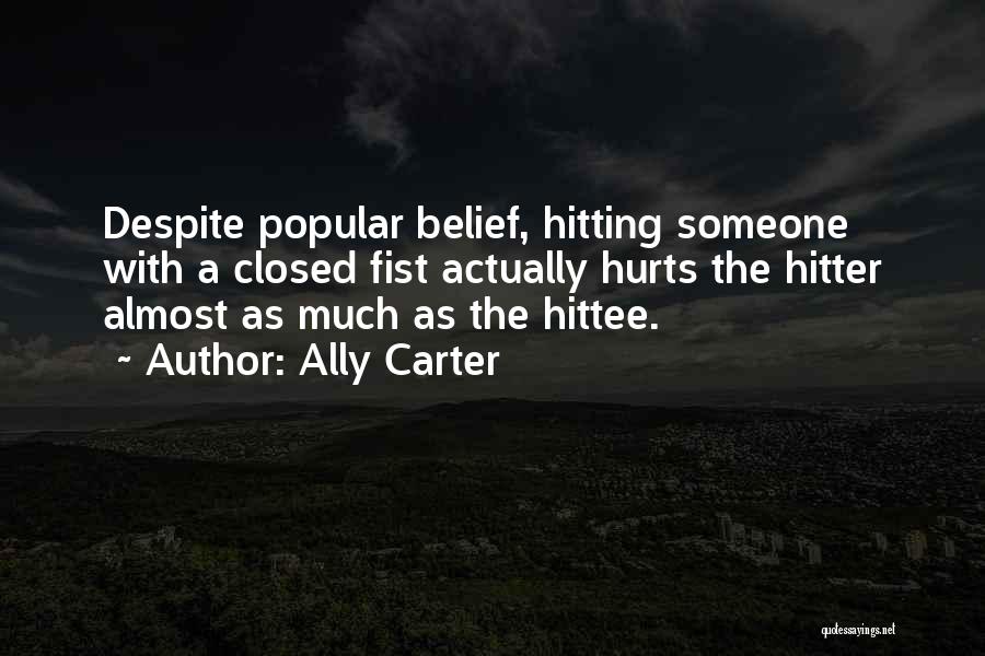 Ally Carter Quotes: Despite Popular Belief, Hitting Someone With A Closed Fist Actually Hurts The Hitter Almost As Much As The Hittee.
