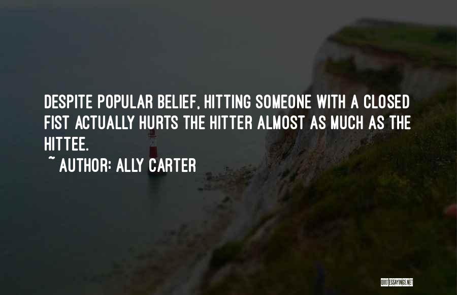 Ally Carter Quotes: Despite Popular Belief, Hitting Someone With A Closed Fist Actually Hurts The Hitter Almost As Much As The Hittee.