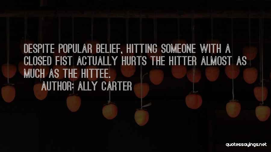 Ally Carter Quotes: Despite Popular Belief, Hitting Someone With A Closed Fist Actually Hurts The Hitter Almost As Much As The Hittee.
