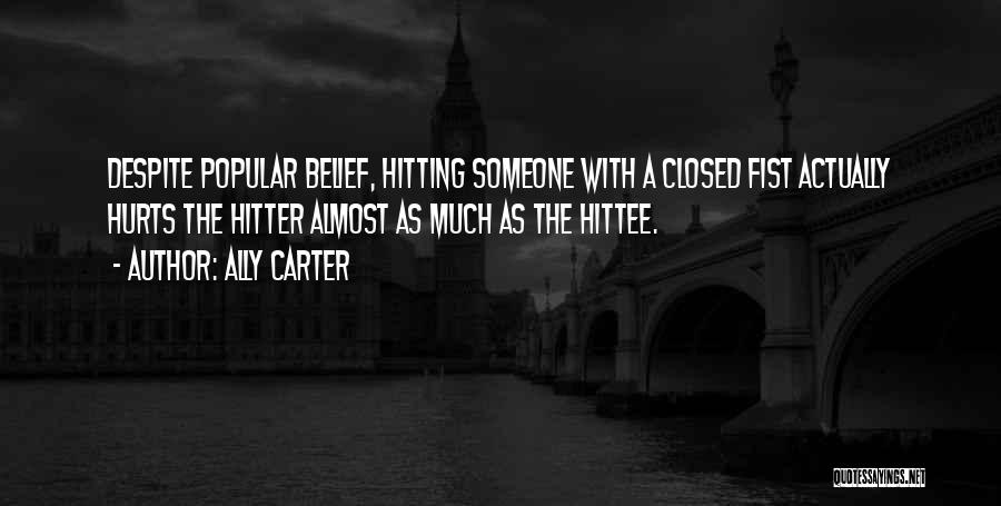 Ally Carter Quotes: Despite Popular Belief, Hitting Someone With A Closed Fist Actually Hurts The Hitter Almost As Much As The Hittee.