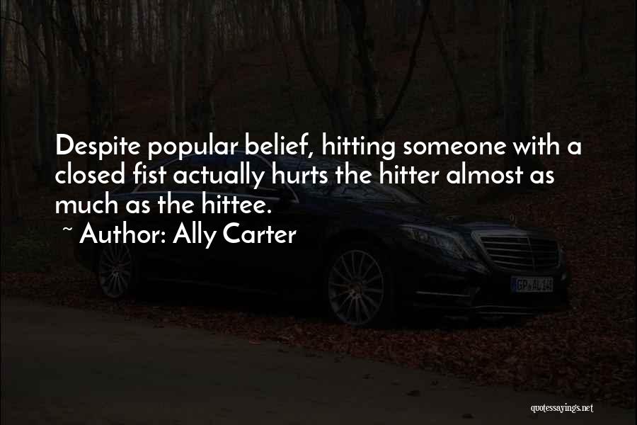 Ally Carter Quotes: Despite Popular Belief, Hitting Someone With A Closed Fist Actually Hurts The Hitter Almost As Much As The Hittee.