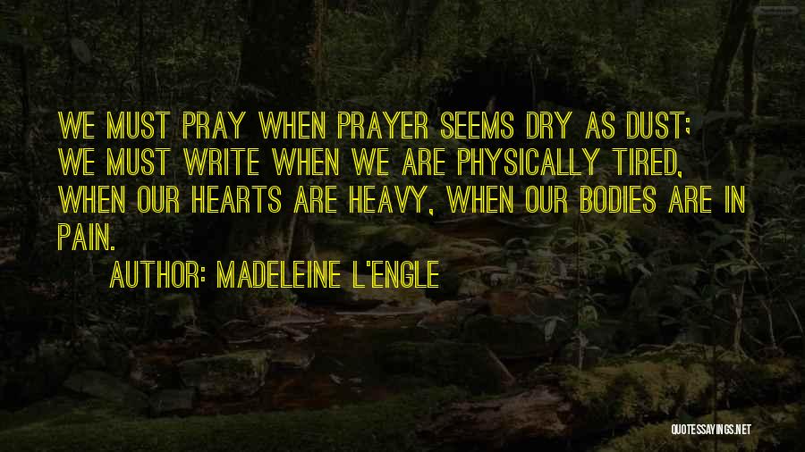 Madeleine L'Engle Quotes: We Must Pray When Prayer Seems Dry As Dust; We Must Write When We Are Physically Tired, When Our Hearts
