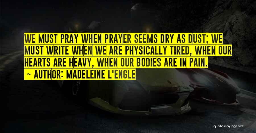 Madeleine L'Engle Quotes: We Must Pray When Prayer Seems Dry As Dust; We Must Write When We Are Physically Tired, When Our Hearts
