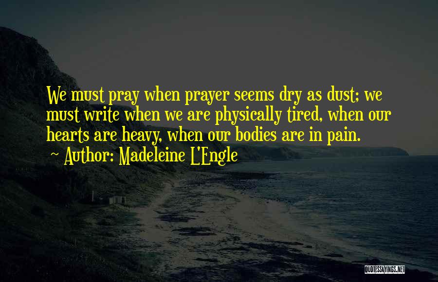 Madeleine L'Engle Quotes: We Must Pray When Prayer Seems Dry As Dust; We Must Write When We Are Physically Tired, When Our Hearts