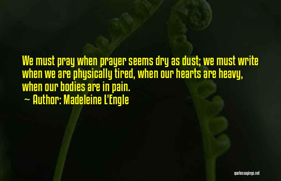 Madeleine L'Engle Quotes: We Must Pray When Prayer Seems Dry As Dust; We Must Write When We Are Physically Tired, When Our Hearts