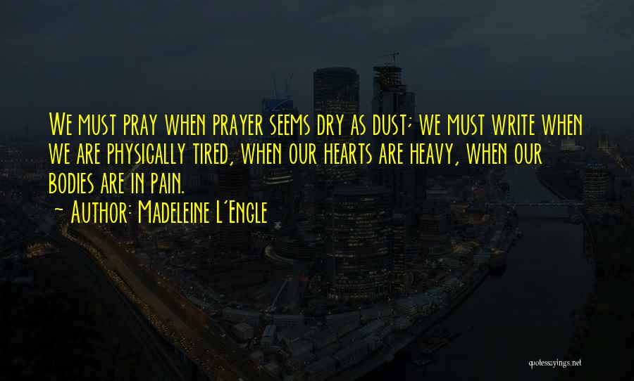 Madeleine L'Engle Quotes: We Must Pray When Prayer Seems Dry As Dust; We Must Write When We Are Physically Tired, When Our Hearts