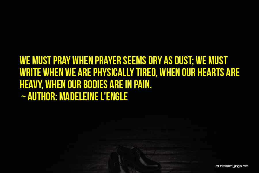 Madeleine L'Engle Quotes: We Must Pray When Prayer Seems Dry As Dust; We Must Write When We Are Physically Tired, When Our Hearts