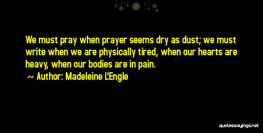 Madeleine L'Engle Quotes: We Must Pray When Prayer Seems Dry As Dust; We Must Write When We Are Physically Tired, When Our Hearts