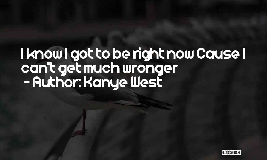 Kanye West Quotes: I Know I Got To Be Right Now Cause I Can't Get Much Wronger