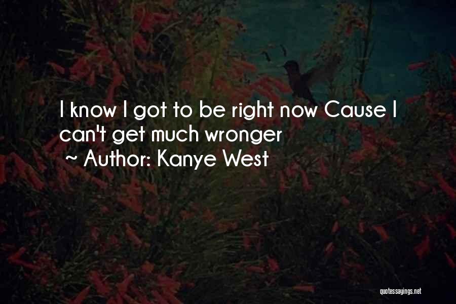Kanye West Quotes: I Know I Got To Be Right Now Cause I Can't Get Much Wronger