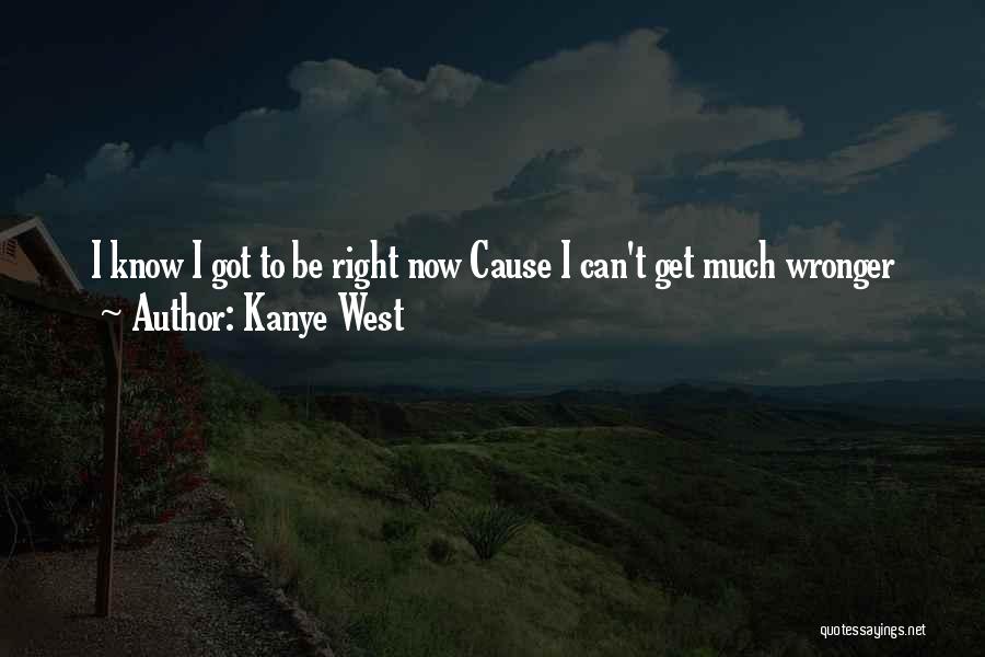 Kanye West Quotes: I Know I Got To Be Right Now Cause I Can't Get Much Wronger