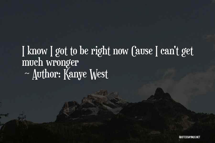 Kanye West Quotes: I Know I Got To Be Right Now Cause I Can't Get Much Wronger