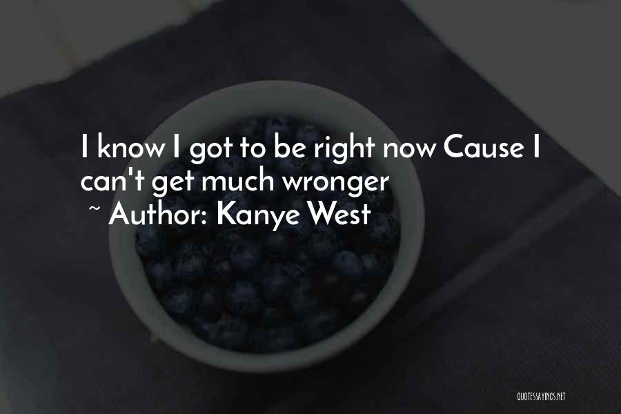 Kanye West Quotes: I Know I Got To Be Right Now Cause I Can't Get Much Wronger