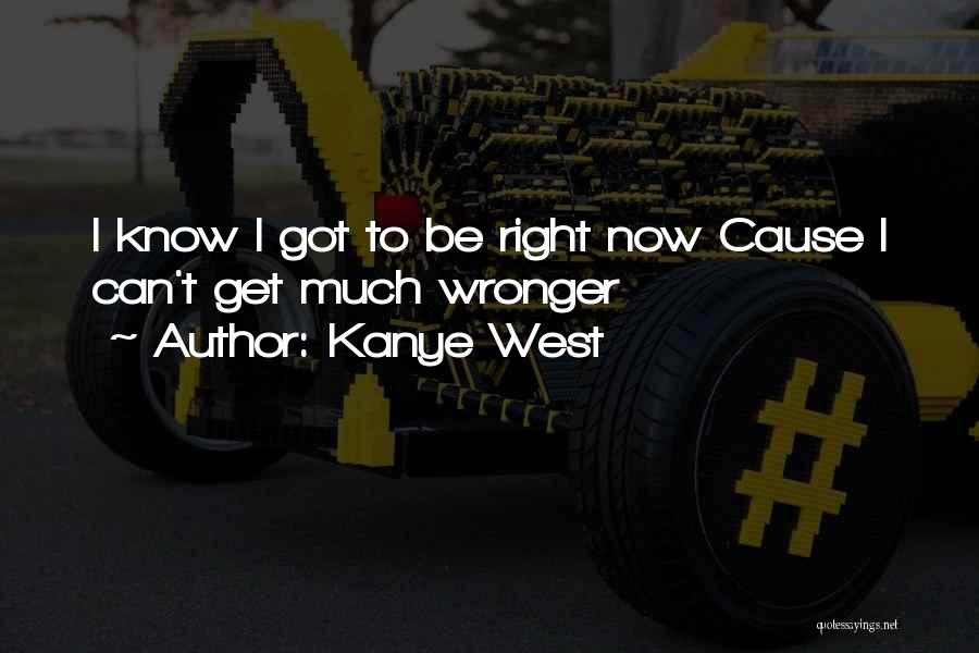 Kanye West Quotes: I Know I Got To Be Right Now Cause I Can't Get Much Wronger