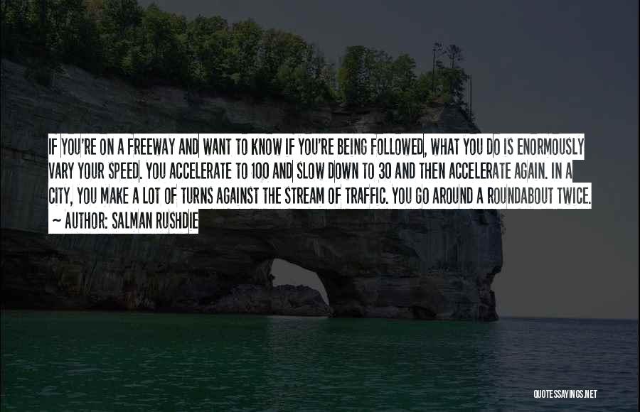 Salman Rushdie Quotes: If You're On A Freeway And Want To Know If You're Being Followed, What You Do Is Enormously Vary Your