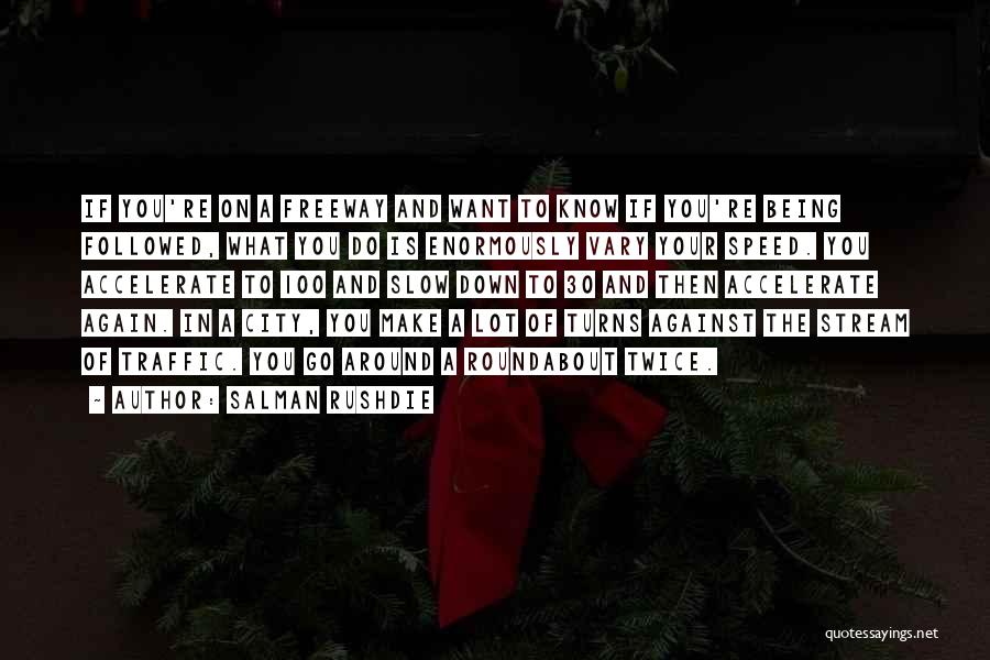 Salman Rushdie Quotes: If You're On A Freeway And Want To Know If You're Being Followed, What You Do Is Enormously Vary Your