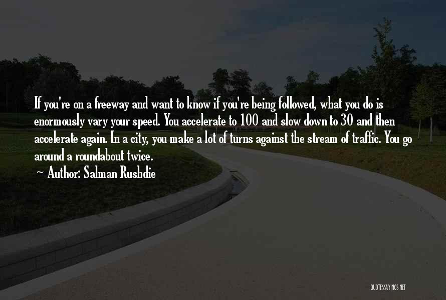 Salman Rushdie Quotes: If You're On A Freeway And Want To Know If You're Being Followed, What You Do Is Enormously Vary Your