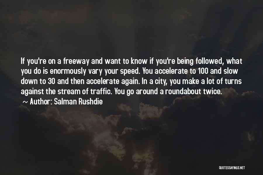 Salman Rushdie Quotes: If You're On A Freeway And Want To Know If You're Being Followed, What You Do Is Enormously Vary Your