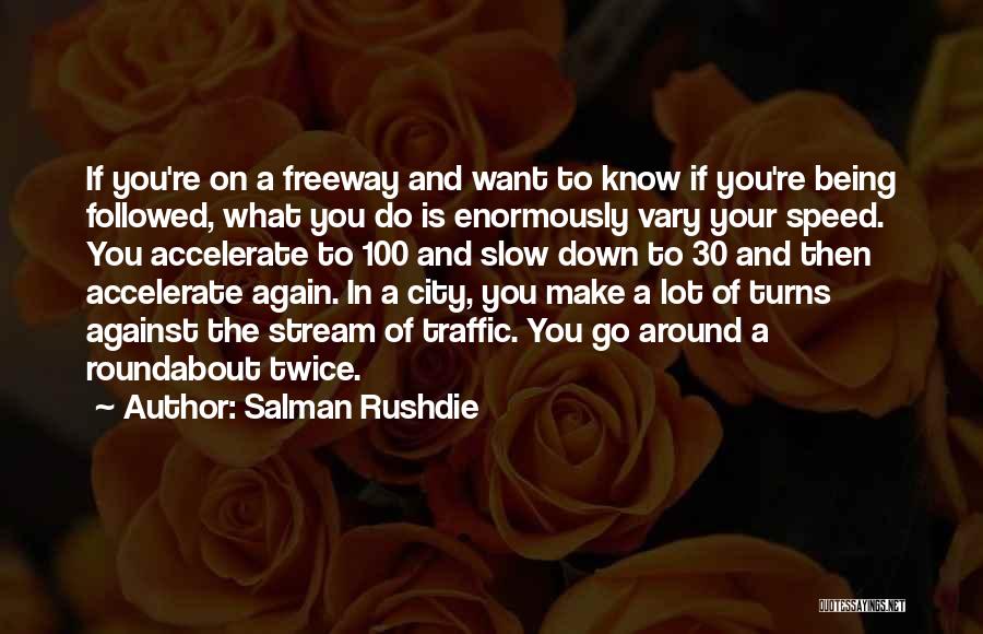 Salman Rushdie Quotes: If You're On A Freeway And Want To Know If You're Being Followed, What You Do Is Enormously Vary Your