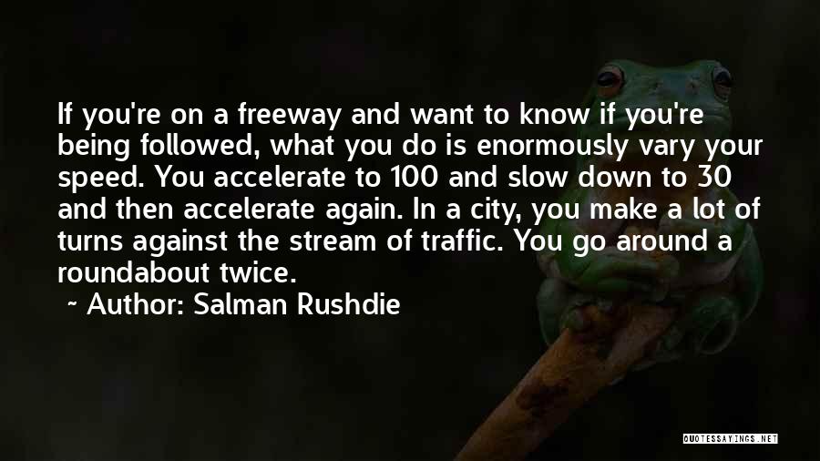 Salman Rushdie Quotes: If You're On A Freeway And Want To Know If You're Being Followed, What You Do Is Enormously Vary Your