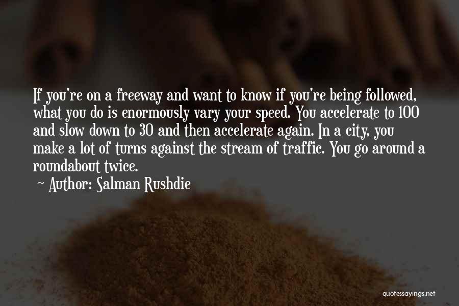 Salman Rushdie Quotes: If You're On A Freeway And Want To Know If You're Being Followed, What You Do Is Enormously Vary Your