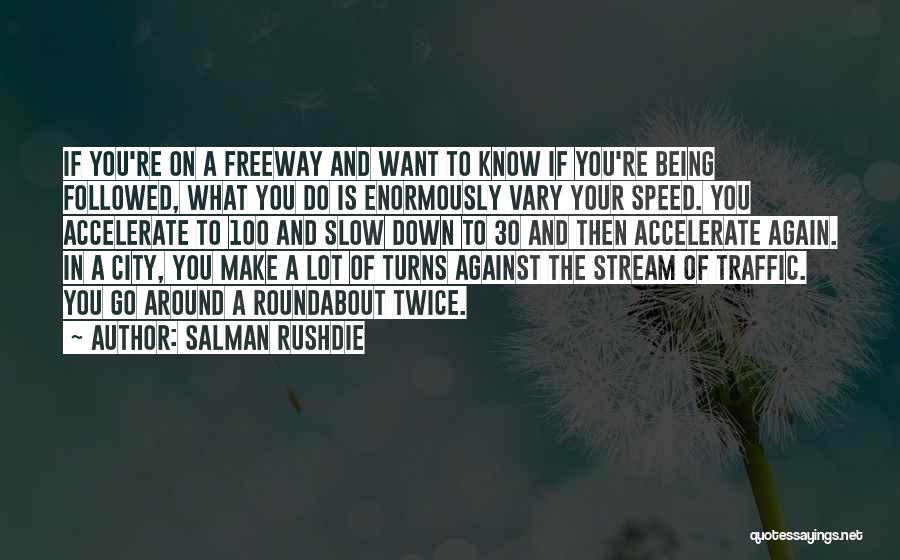 Salman Rushdie Quotes: If You're On A Freeway And Want To Know If You're Being Followed, What You Do Is Enormously Vary Your