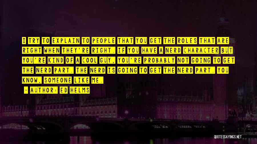 Ed Helms Quotes: I Try To Explain To People That You Get The Roles That Are Right When They're Right. If You Have