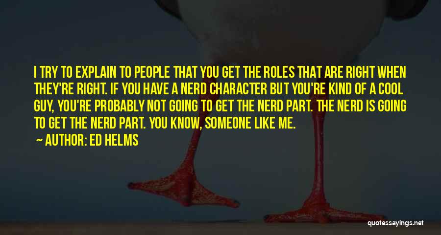 Ed Helms Quotes: I Try To Explain To People That You Get The Roles That Are Right When They're Right. If You Have