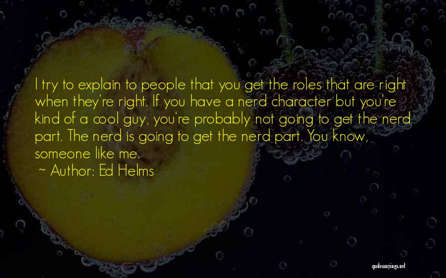 Ed Helms Quotes: I Try To Explain To People That You Get The Roles That Are Right When They're Right. If You Have