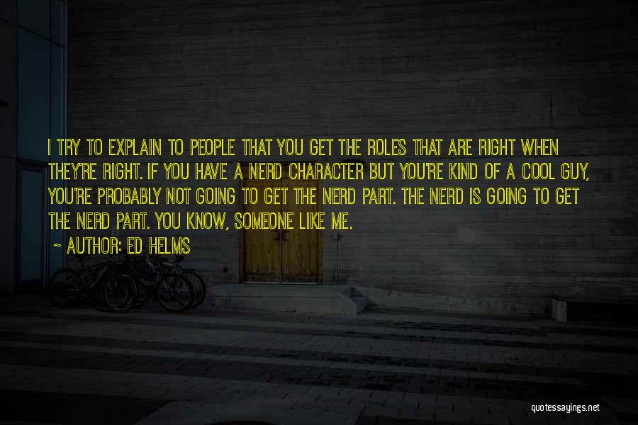 Ed Helms Quotes: I Try To Explain To People That You Get The Roles That Are Right When They're Right. If You Have