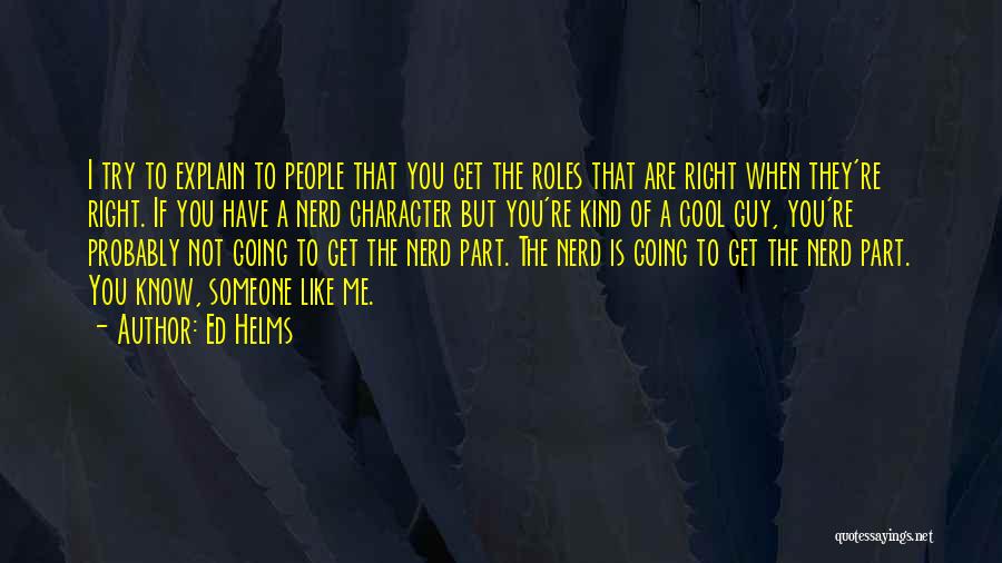 Ed Helms Quotes: I Try To Explain To People That You Get The Roles That Are Right When They're Right. If You Have