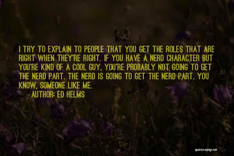 Ed Helms Quotes: I Try To Explain To People That You Get The Roles That Are Right When They're Right. If You Have