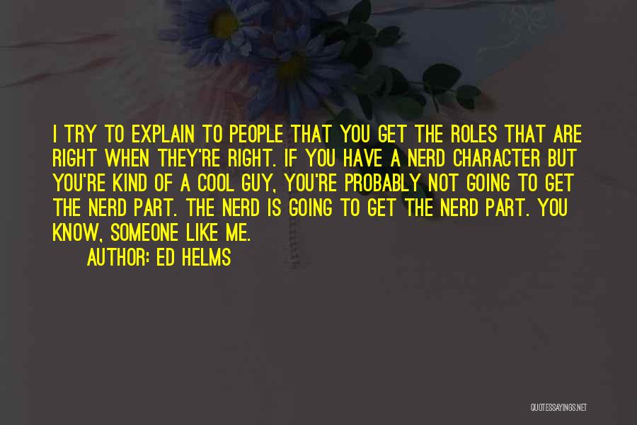 Ed Helms Quotes: I Try To Explain To People That You Get The Roles That Are Right When They're Right. If You Have