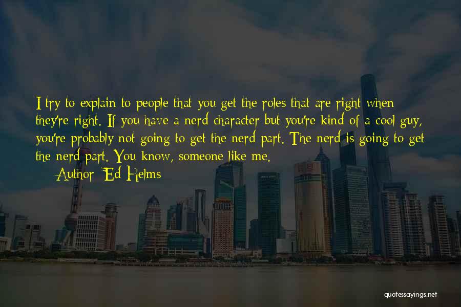 Ed Helms Quotes: I Try To Explain To People That You Get The Roles That Are Right When They're Right. If You Have